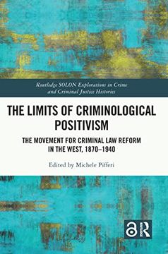 portada The Limits of Criminological Positivism: The Movement for Criminal law Reform in the West, 1870-1940 (Routledge Solon Explorations in Crime and Criminal Justice Histories) (in English)