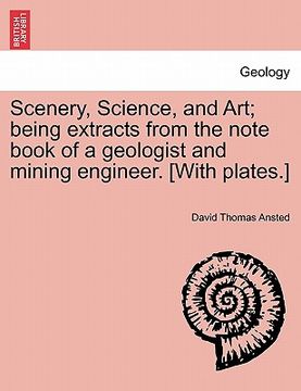 portada scenery, science, and art; being extracts from the note book of a geologist and mining engineer. [with plates.] (en Inglés)