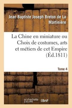 portada La Chine En Miniature Ou Choix de Costumes, Arts Et Métiers de CET Empire. Tome 4 (en Francés)