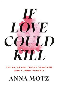 portada If Love Could Kill: The Myths and Truths of Women who Commit Violence (en Inglés)