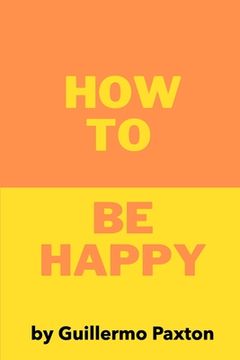 portada How To Be Happy: A Biblically-based Guide to True Happiness