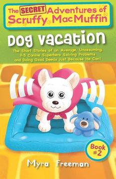 portada The (Secret) Adventures Of Scruffy MacMuffin: Dog Vacation: The Short Stories Of An Average, Unassuming, Canine Superhero, Solving Problems and Doing (en Inglés)
