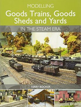 portada Modelling Goods Trains, Goods Sheds and Yards in the Steam Era