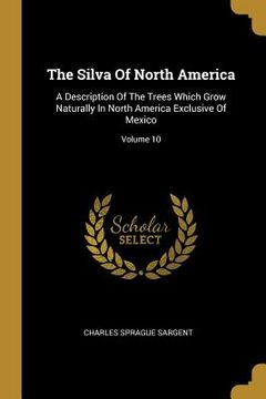portada The Silva Of North America: A Description Of The Trees Which Grow Naturally In North America Exclusive Of Mexico; Volume 10 (en Inglés)