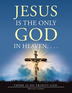 portada Jesus Is the Only God in Heaven. . . . There Is No Trinity God. (en Inglés)