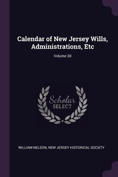 portada Calendar of New Jersey Wills, Administrations, Etc; Volume 30 (en Inglés)