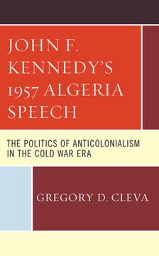 portada John F. Kennedy's 1957 Algeria Speech: The Politics of Anticolonialism in the Cold War Era (en Inglés)