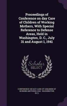 portada Proceedings of Conference on day Care of Children of Working Mothers, With Special Reference to Defense Areas, Held in Washington, D. C., July 31 and (en Inglés)