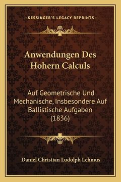 portada Anwendungen Des Hohern Calculs: Auf Geometrische Und Mechanische, Insbesondere Auf Ballistische Aufgaben (1836) (en Alemán)