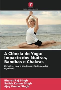 portada A Ciência do Yoga: Impacto dos Mudras, Bandhas e Chakras: Benefícios Para a Saúde Através de Métodos Espirituais (en Portugués)