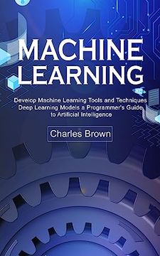 portada Machine Learning: Develop Machine Learning Tools and Techniques (Deep Learning Models a Programmer's Guide to Artificial Intelligence) (en Inglés)