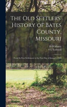 portada The old Settlers' History of Bates County, Missouri: From its First Settlement to the First day of January, 1900 (en Inglés)