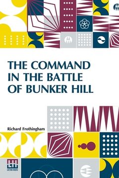 portada The Command In The Battle Of Bunker Hill: With A Reply To Remarks On Frothingham's History Of The Battle, By S. Swett. 