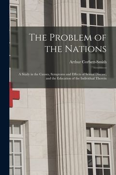 portada The Problem of the Nations: a Study in the Causes, Symptoms and Effects of Sexual Disease, and the Education of the Individual Therein