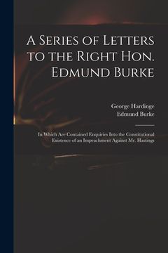 portada A Series of Letters to the Right Hon. Edmund Burke; in Which Are Contained Enquiries Into the Constitutional Existence of an Impeachment Against Mr. H (en Inglés)