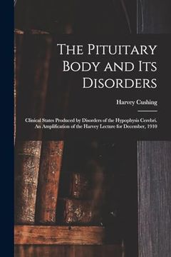 portada The Pituitary Body and its Disorders; Clinical States Produced by Disorders of the Hypophysis Cerebri. An Amplification of the Harvey Lecture for December, 1910 (en Inglés)