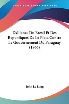 portada L'Alliance Du Bresil Et Des Republiques De La Plata Contre Le Gouvernement Du Paraguay (1866) (en Francés)