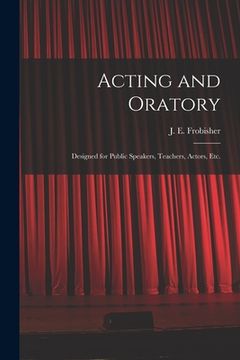 portada Acting and Oratory: Designed for Public Speakers, Teachers, Actors, Etc. (en Inglés)