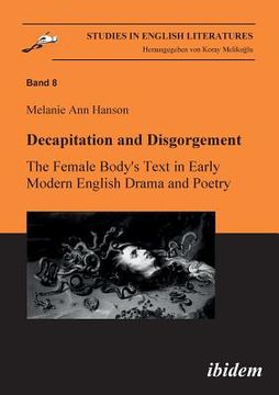 portada Decapitation and Disgorgement. The Female Body's Text in Early Modern English Drama and Poetry. (in English)
