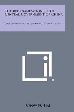 portada The Reorganization Of The Central Government Of China: China Institute Of International Affairs, V2, No. 1 (en Inglés)