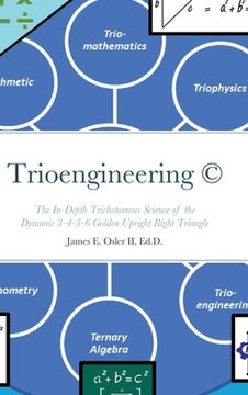 portada Trioengineering (TM) (c): The In-Depth Trichotomous Science of the Dynamic 3-4-5-6 Golden Upright Right Triangle for Innovative Problem-Solving