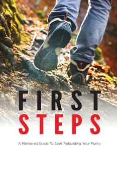 portada First Steps: A Mentored Guide To Start Rebuilding Your Purity