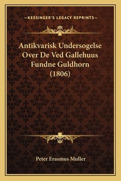 portada Antikvarisk Undersogelse Over De Ved Gallehuus Fundne Guldhorn (1806) (en Danés)