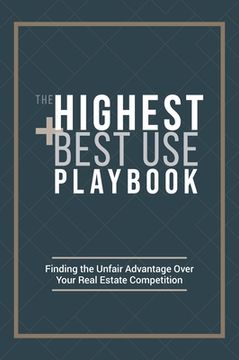 portada The Highest and Best use Playbook: Finding the Unfair Advantage Over Your Real Estate Competition (in English)