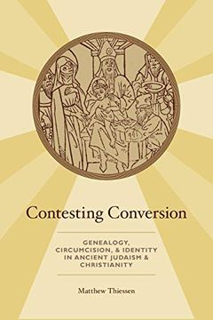 portada Contesting Conversion: Genealogy, Circumcision, and Identity in Ancient Judaism and Christianity (in English)