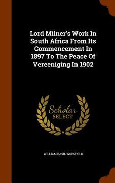 portada Lord Milner's Work In South Africa From Its Commencement In 1897 To The Peace Of Vereeniging In 1902 (en Inglés)
