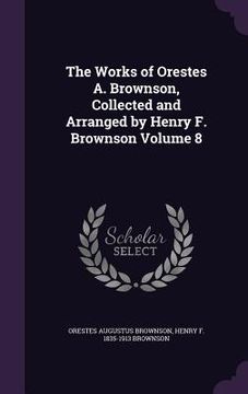 portada The Works of Orestes A. Brownson, Collected and Arranged by Henry F. Brownson Volume 8 (en Inglés)