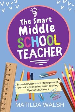 portada The Smart Middle School Teacher - Essential Classroom Management, Behavior, Discipline and Teaching Tips for Educators (en Inglés)
