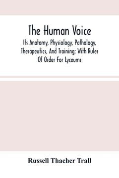 portada The Human Voice; Its Anatomy, Physiology, Pathology, Therapeutics, And Training; With Rules Of Order For Lyceums (en Inglés)