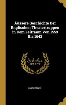 portada Äussere Geschichte Der Englischen Theatertruppen in Dem Zeitraum Von 1559 Bis 1642 (en Alemán)