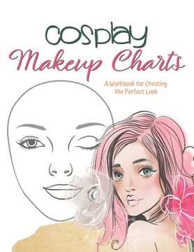 portada Cosplay Makeup Charts: Plan the Perfect Look for Your Costume and Record It for Later (in English)