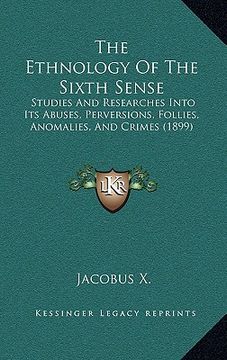 portada the ethnology of the sixth sense: studies and researches into its abuses, perversions, follies, anomalies, and crimes (1899) (en Inglés)