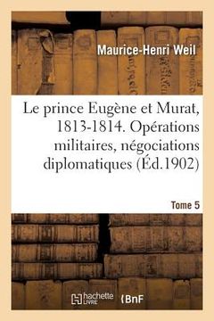 portada Le prince Eugène et Murat, 1813-1814. Opérations militaires, négociations diplomatiques. Tome 5 (en Francés)