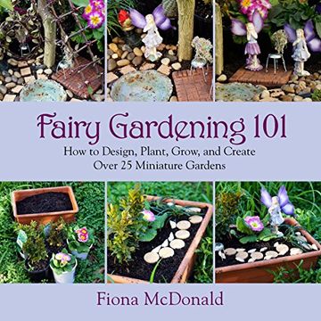 portada Fairy Gardening 101: How to Design, Plant, Grow, and Create Over 25 Miniature Gardens