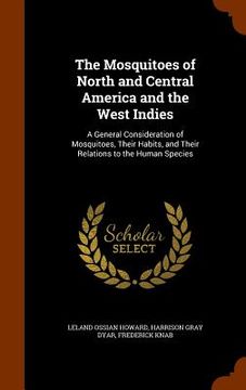 portada The Mosquitoes of North and Central America and the West Indies: A General Consideration of Mosquitoes, Their Habits, and Their Relations to the Human (en Inglés)