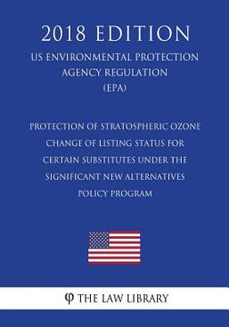 portada Protection of Stratospheric Ozone - Change of Listing Status for Certain Substitutes under the Significant New Alternatives Policy Program (US Environ (en Inglés)