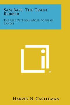 portada Sam Bass, the Train Robber: The Life of Texas' Most Popular Bandit