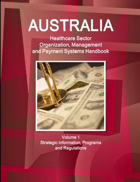 portada Australia Healthcare Sector Organization, Management and Payment Systems Handbook Volume 1 Strategic Information, Programs and Regulations (en Inglés)