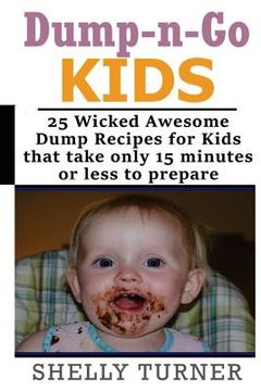 portada Dump-n-Go Kids: 25 Wicked Awesome Dump Recipes for Kids that take only 15 minutes or less to prepare (en Inglés)