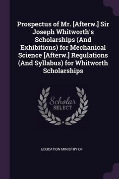 portada Prospectus of Mr. [Afterw.] Sir Joseph Whitworth's Scholarships (And Exhibitions) for Mechanical Science [Afterw.] Regulations (And Syllabus) for Whit
