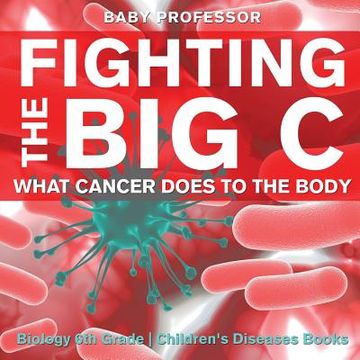 portada Fighting the Big C: What Cancer Does to the Body - Biology 6th Grade Children's Biology Books (en Inglés)
