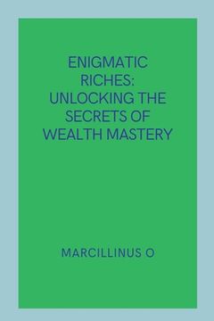 portada Enigmatic Riches: Unlocking the Secrets of Wealth Mastery (en Inglés)