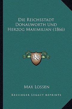 portada Die Reichsstadt Donauworth Und Herzog Maximilian (1866) (in German)