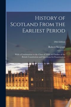portada History of Scotland From the Earliest Period: With a Continuation to the Close of 1849, an Outline of the British Constitution and Questions for Exami (en Inglés)