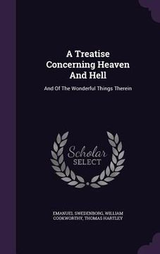 portada A Treatise Concerning Heaven And Hell: And Of The Wonderful Things Therein (en Inglés)
