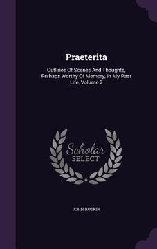 portada Praeterita: Outlines Of Scenes And Thoughts, Perhaps Worthy Of Memory, In My Past Life, Volume 2 (en Inglés)